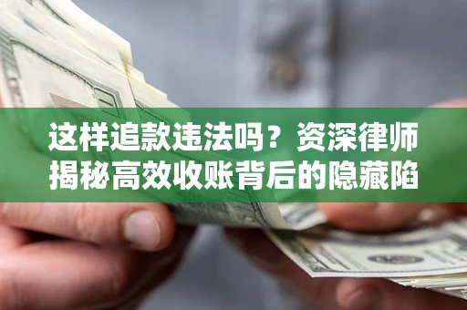 北京这样追款违法吗？资深律师揭秘高效收账背后的隐藏陷阱