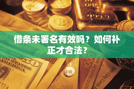 北京借条未署名有效吗？如何补正才合法？