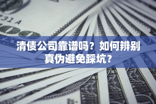 北京清债公司靠谱吗？如何辨别真伪避免踩坑？