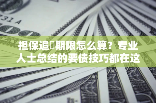 北京担保追償期限怎么算？专业人士总结的要债技巧都在这里了