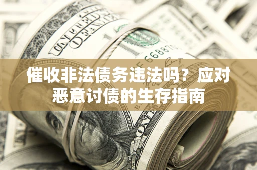 北京催收非法债务违法吗？应对恶意讨债的生存指南
