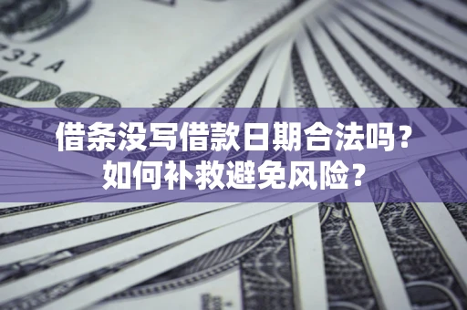 北京借条没写借款日期合法吗？如何补救避免风险？