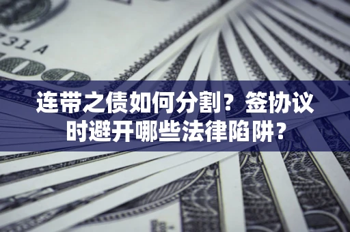北京连带之债如何分割？签协议时避开哪些法律陷阱？