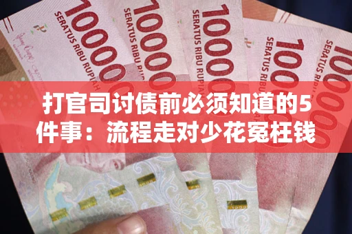 北京打官司讨债前必须知道的5件事：流程走对少花冤枉钱