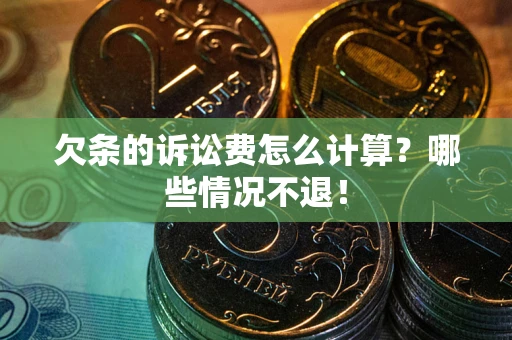 北京欠条的诉讼费怎么计算?哪些情况不退! 北京欠条的诉讼费怎么计算?哪些情况不退!