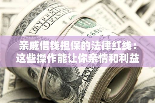 北京亲戚借钱担保的法律红线：这些操作能让你亲情和利益两不误