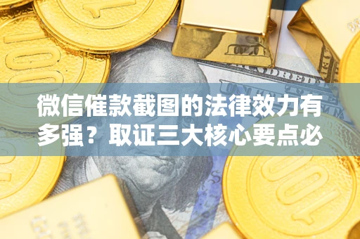 北京微信催款截图的法律效力有多强？取证三大核心要点必须知道！