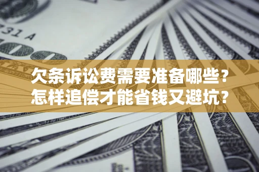 北京欠条诉讼费需要准备哪些？怎样追偿才能省钱又避坑？
