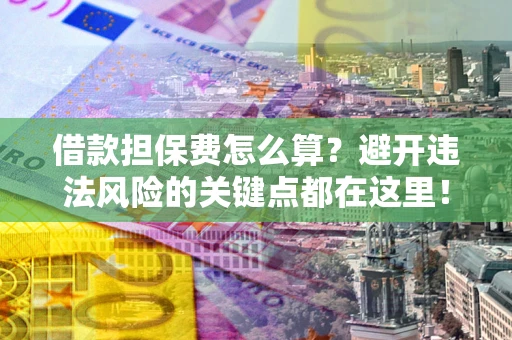 北京借款担保费怎么算？避开违法风险的关键点都在这里！