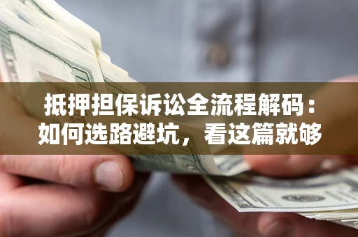 北京抵押担保诉讼全流程解码：如何选路避坑，看这篇就够了