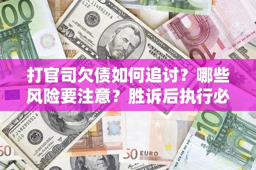 北京打官司欠债如何追讨？哪些风险要注意？胜诉后执行必看！