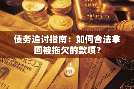 北京债务追讨指南：如何合法拿回被拖欠的款项？