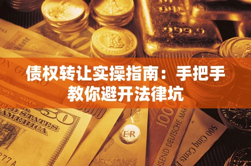 北京债权转让实操指南：手把手教你避开法律坑