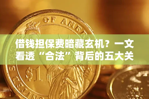 北京借钱担保费暗藏玄机？一文看透“合法”背后的五大关键陷阱