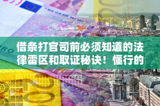 北京借条打官司前必须知道的法律雷区和取证秘诀！懂行的人已经留好这些证据