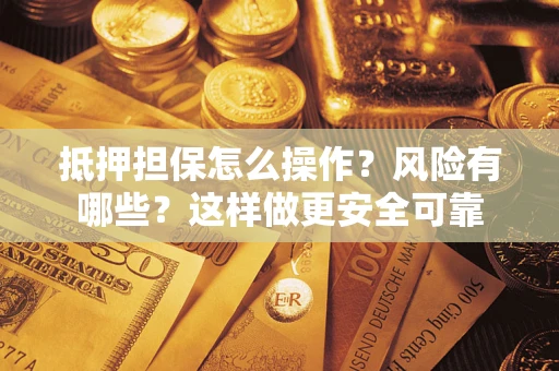 北京抵押担保怎么操作？风险有哪些？这样做更安全可靠