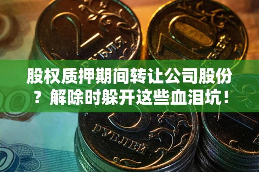 北京股权质押期间转让公司股份？解除时躲开这些血泪坑！