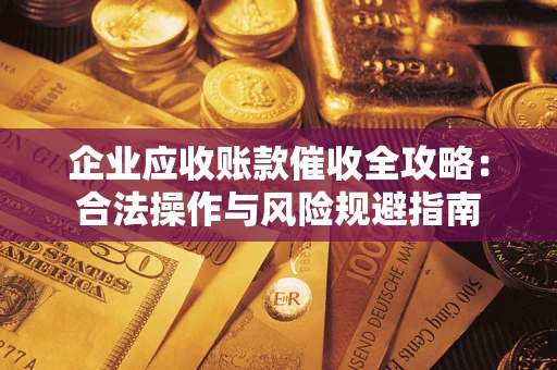 北京企业应收账款催收全攻略：合法操作与风险规避指南