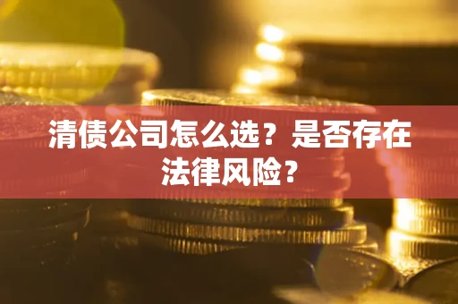 北京清债公司怎么选？是否存在法律风险？