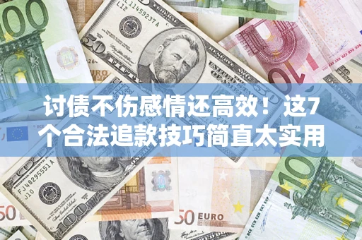 北京讨债不伤感情还高效！这7个合法追款技巧简直太实用