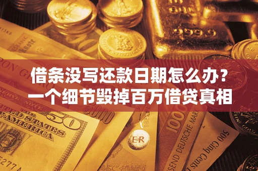 北京借条没写还款日期怎么办？一个细节毁掉百万借贷真相