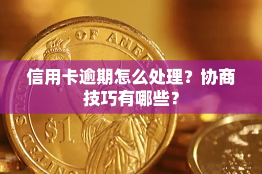 北京信用卡逾期怎么处理？协商技巧有哪些？