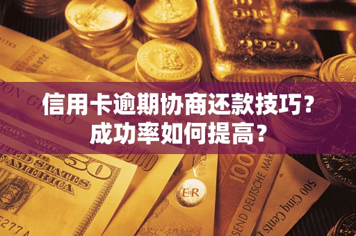 北京信用卡逾期协商还款技巧？成功率如何提高？