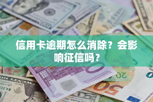北京信用卡逾期怎么消除？会影响征信吗？