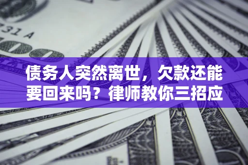 北京债务人突然离世，欠款还能要回来吗？律师教你三招应对