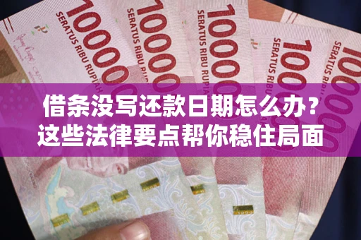北京借条没写还款日期怎么办？这些法律要点帮你稳住局面