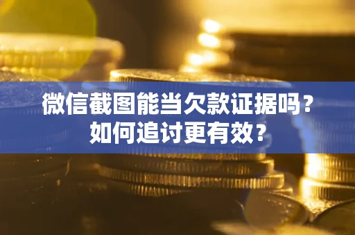 北京微信截图能当欠款证据吗？如何追讨更有效？