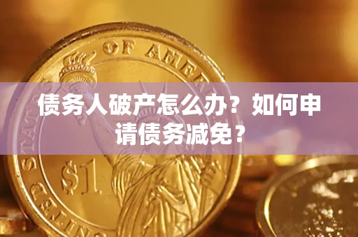 北京债务人破产怎么办？如何申请债务减免？