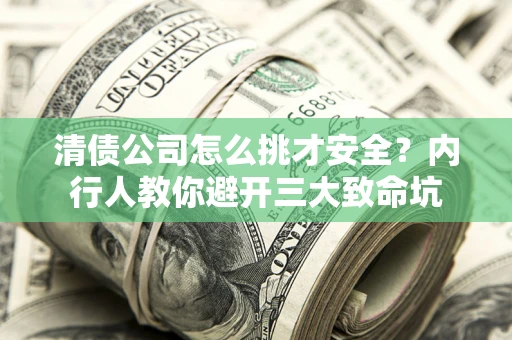 北京清债公司怎么挑才安全?内行人教你避开三大致命坑 北京清债公司怎么挑才安全?内行人教你避开三大致命坑