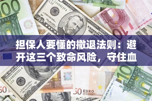 北京担保人要懂的撤退法则：避开这三个致命风险，守住血汗钱