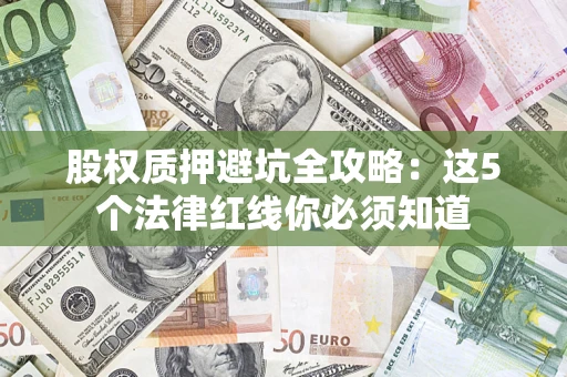 北京股权质押避坑全攻略：这5个法律红线你必须知道