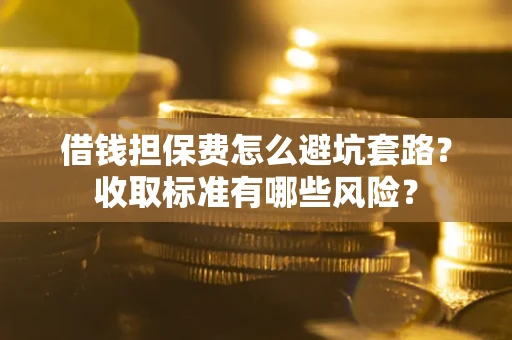 北京借钱担保费怎么避坑套路？收取标准有哪些风险？