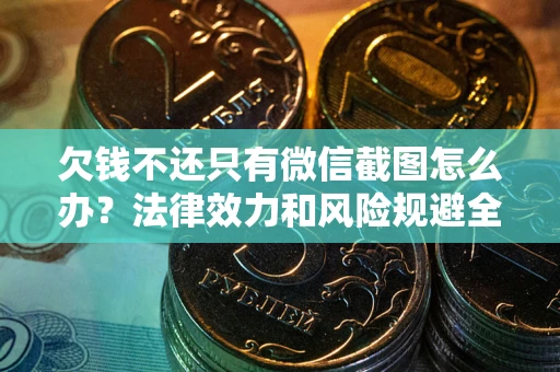 北京欠钱不还只有微信截图怎么办？法律效力和风险规避全解析