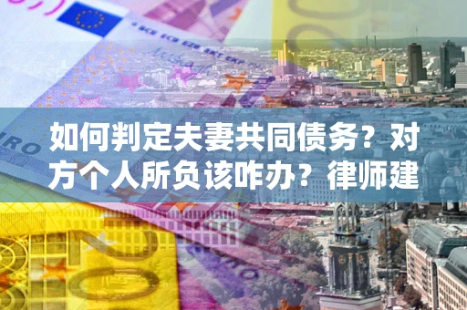 北京如何判定夫妻共同债务？对方个人所负该咋办？律师建议