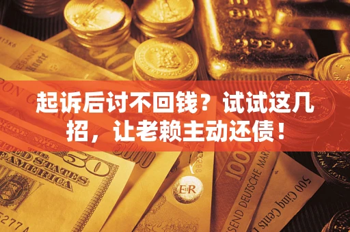 北京起诉后讨不回钱？试试这几招，让老赖主动还债！