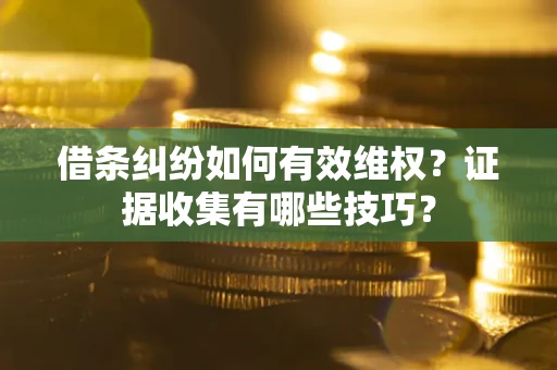北京借条纠纷如何有效维权？证据收集有哪些技巧？