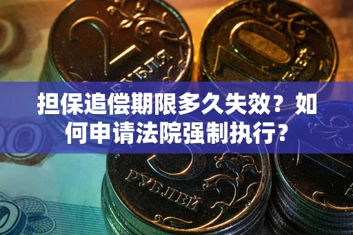 北京担保追偿期限多久失效？如何申请法院强制执行？