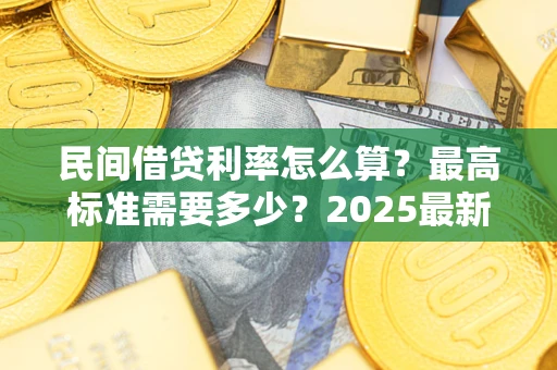 北京民间借贷利率怎么算？最高标准需要多少？2025最新避坑指南