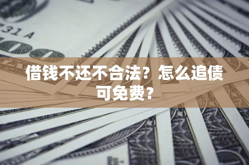 北京借钱不还不合法？怎么追债可免费？