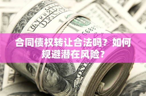 北京合同债权转让合法吗?如何规避潜在风险? 北京合同债权转让合法吗?如何规避潜在风险?