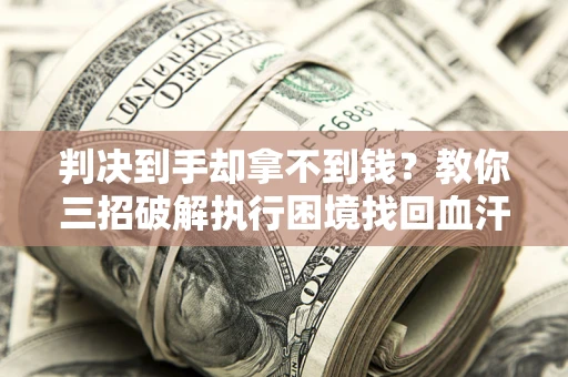 北京判决到手却拿不到钱？教你三招破解执行困境找回血汗钱