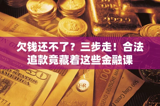 北京欠钱还不了？三步走！合法追款竟藏着这些金融课