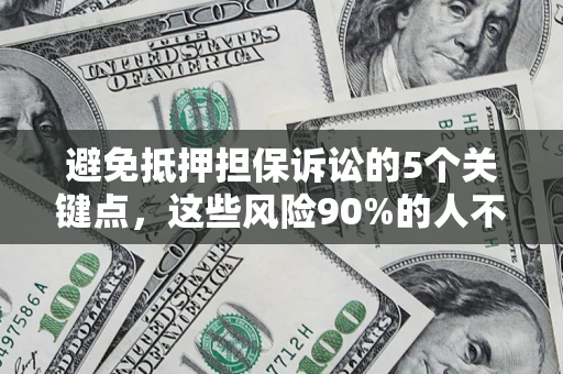 北京避免抵押担保诉讼的5个关键点，这些风险90%的人不知道！