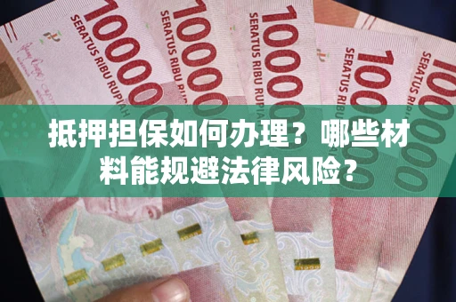 北京抵押担保如何办理？哪些材料能规避法律风险？
