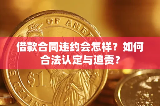 北京借款合同违约会怎样？如何合法认定与追责？