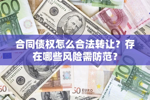 北京合同债权怎么合法转让？存在哪些风险需防范？
